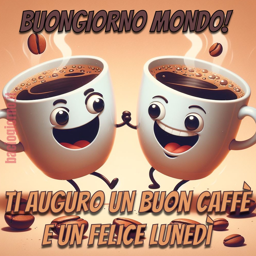 “Buongiorno Mondo! Ti auguro un buon caffè ed un Felice Lunedì!”